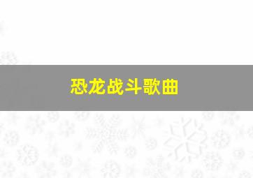 恐龙战斗歌曲