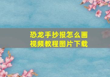 恐龙手抄报怎么画视频教程图片下载