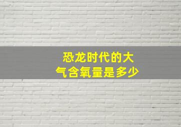 恐龙时代的大气含氧量是多少