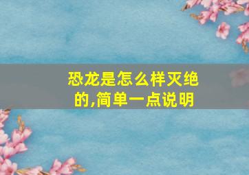 恐龙是怎么样灭绝的,简单一点说明