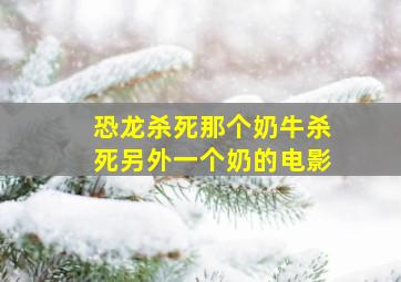 恐龙杀死那个奶牛杀死另外一个奶的电影