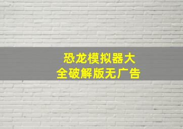 恐龙模拟器大全破解版无广告