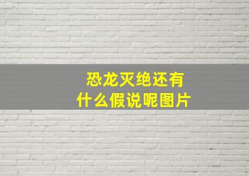 恐龙灭绝还有什么假说呢图片