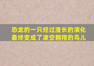 恐龙的一只经过漫长的演化最终变成了凌空翱翔的鸟儿