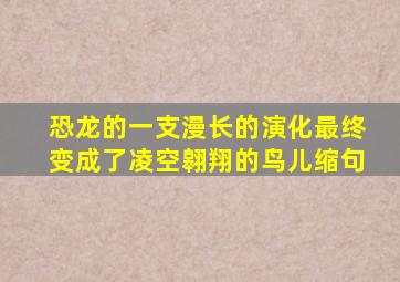 恐龙的一支漫长的演化最终变成了凌空翱翔的鸟儿缩句