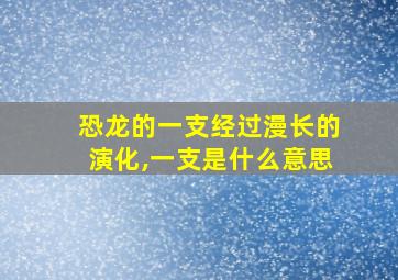 恐龙的一支经过漫长的演化,一支是什么意思