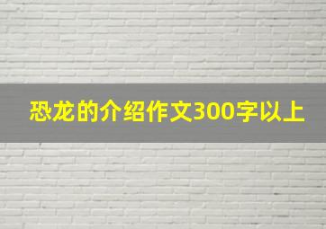 恐龙的介绍作文300字以上