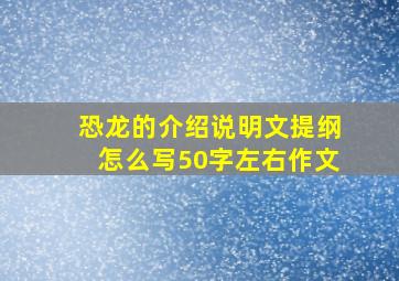 恐龙的介绍说明文提纲怎么写50字左右作文