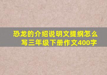 恐龙的介绍说明文提纲怎么写三年级下册作文400字