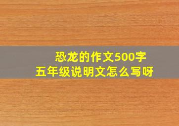 恐龙的作文500字五年级说明文怎么写呀