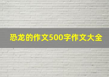 恐龙的作文500字作文大全