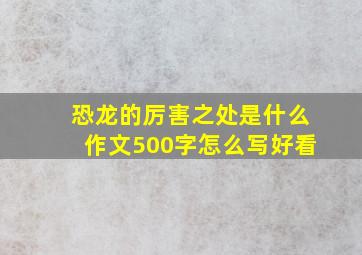 恐龙的厉害之处是什么作文500字怎么写好看