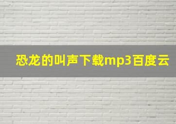 恐龙的叫声下载mp3百度云