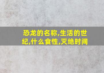 恐龙的名称,生活的世纪,什么食性,灭绝时间