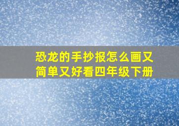 恐龙的手抄报怎么画又简单又好看四年级下册