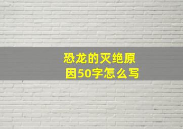 恐龙的灭绝原因50字怎么写