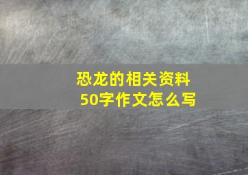 恐龙的相关资料50字作文怎么写