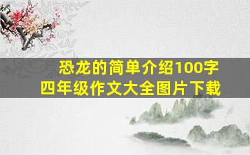 恐龙的简单介绍100字四年级作文大全图片下载