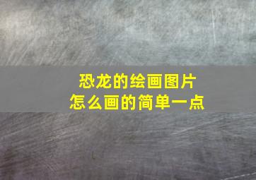 恐龙的绘画图片怎么画的简单一点