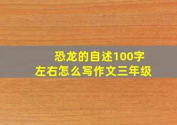 恐龙的自述100字左右怎么写作文三年级