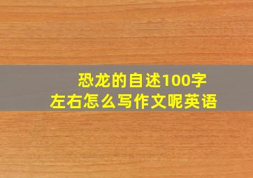 恐龙的自述100字左右怎么写作文呢英语