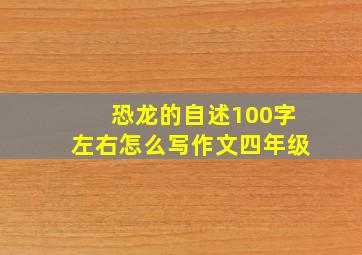 恐龙的自述100字左右怎么写作文四年级