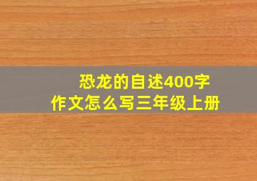 恐龙的自述400字作文怎么写三年级上册