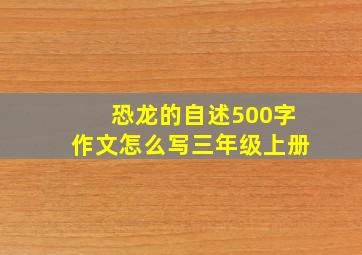 恐龙的自述500字作文怎么写三年级上册