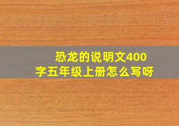 恐龙的说明文400字五年级上册怎么写呀