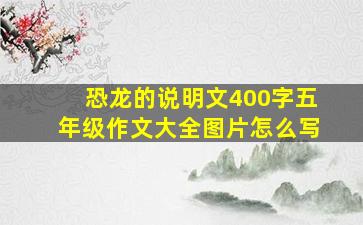 恐龙的说明文400字五年级作文大全图片怎么写