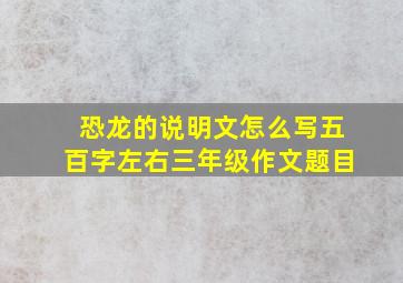 恐龙的说明文怎么写五百字左右三年级作文题目