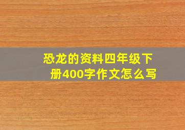 恐龙的资料四年级下册400字作文怎么写