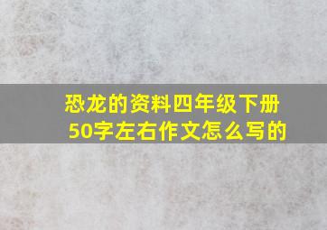 恐龙的资料四年级下册50字左右作文怎么写的