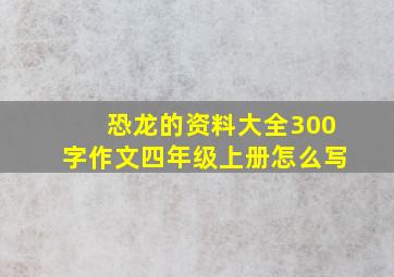 恐龙的资料大全300字作文四年级上册怎么写