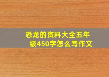 恐龙的资料大全五年级450字怎么写作文