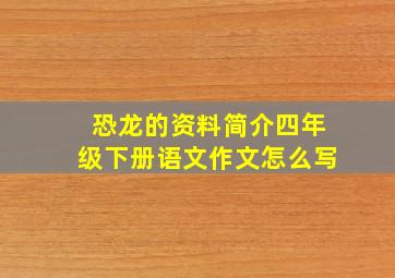 恐龙的资料简介四年级下册语文作文怎么写