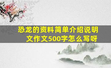 恐龙的资料简单介绍说明文作文500字怎么写呀