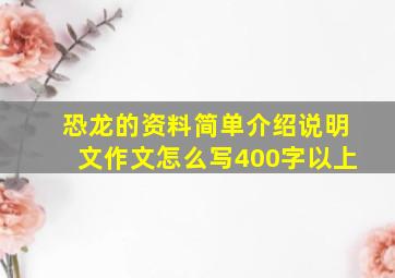 恐龙的资料简单介绍说明文作文怎么写400字以上