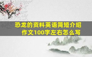 恐龙的资料英语简短介绍作文100字左右怎么写