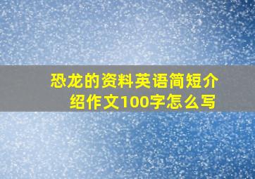 恐龙的资料英语简短介绍作文100字怎么写