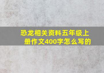 恐龙相关资料五年级上册作文400字怎么写的