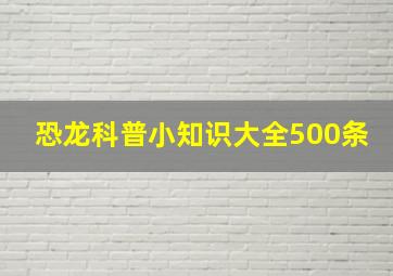 恐龙科普小知识大全500条