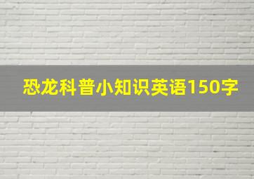 恐龙科普小知识英语150字