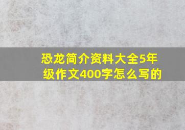 恐龙简介资料大全5年级作文400字怎么写的