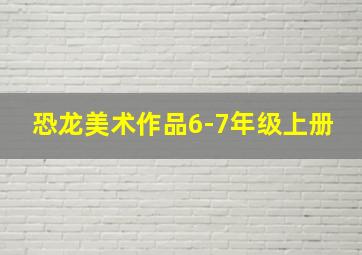 恐龙美术作品6-7年级上册