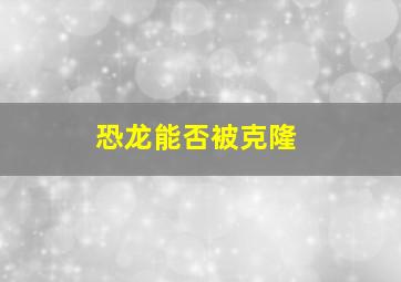 恐龙能否被克隆