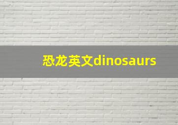 恐龙英文dinosaurs