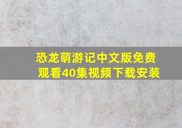 恐龙萌游记中文版免费观看40集视频下载安装