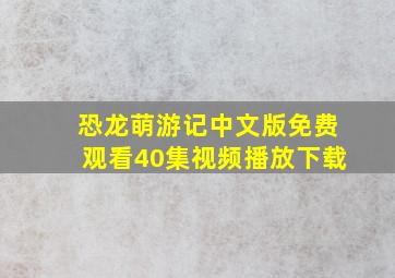 恐龙萌游记中文版免费观看40集视频播放下载