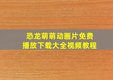 恐龙萌萌动画片免费播放下载大全视频教程